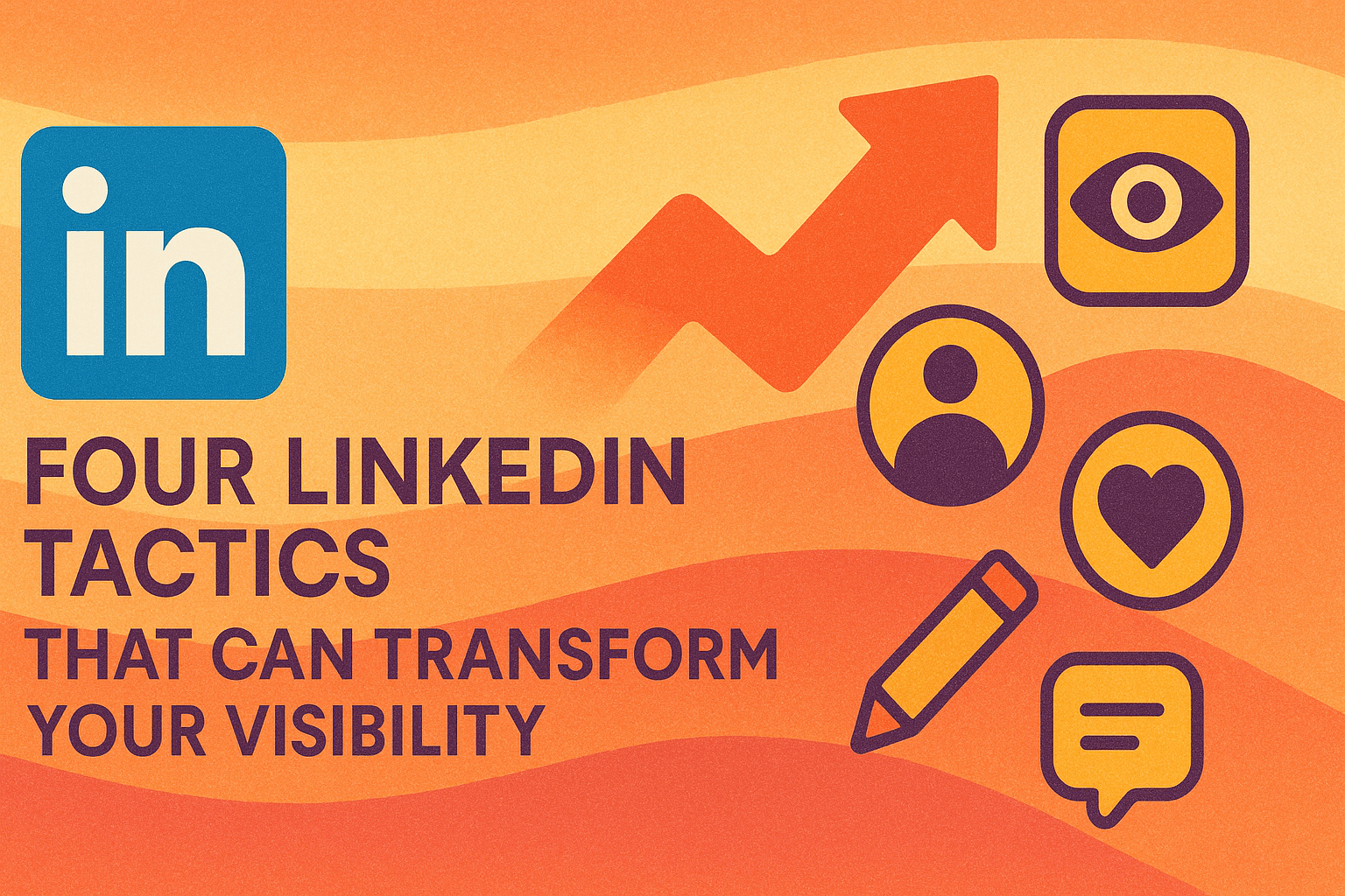 Four LinkedIn Tactics That Can Transform Your Visibility